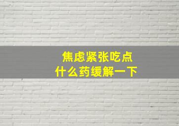 焦虑紧张吃点什么药缓解一下