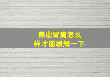 焦虑胃痛怎么样才能缓解一下