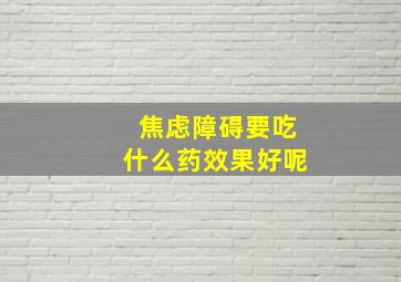 焦虑障碍要吃什么药效果好呢