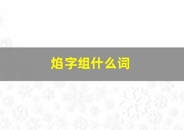 焰字组什么词