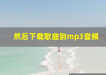 然后下载歌曲到mp3音频