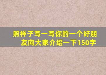 照样子写一写你的一个好朋友向大家介绍一下150字