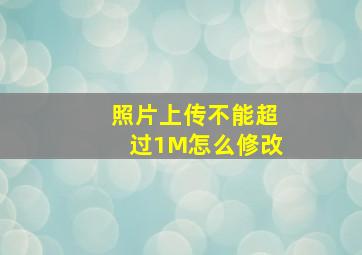 照片上传不能超过1M怎么修改