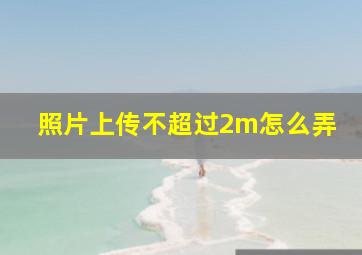 照片上传不超过2m怎么弄