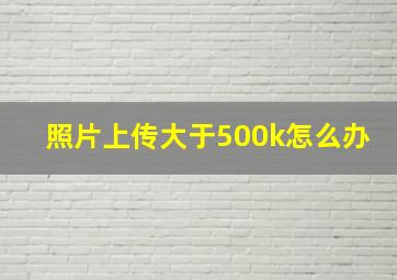 照片上传大于500k怎么办