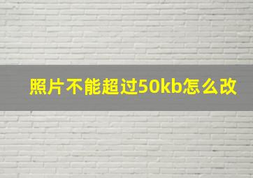 照片不能超过50kb怎么改