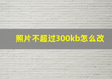 照片不超过300kb怎么改