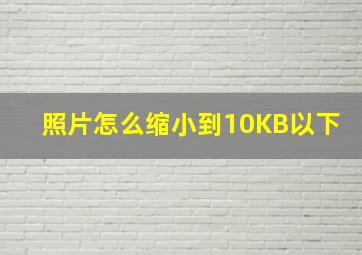 照片怎么缩小到10KB以下