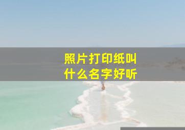 照片打印纸叫什么名字好听