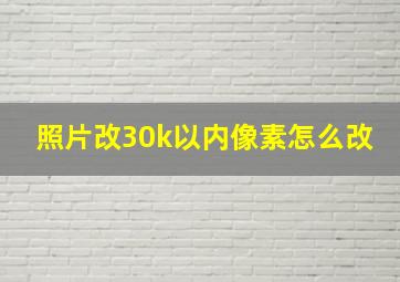 照片改30k以内像素怎么改