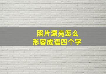 照片漂亮怎么形容成语四个字