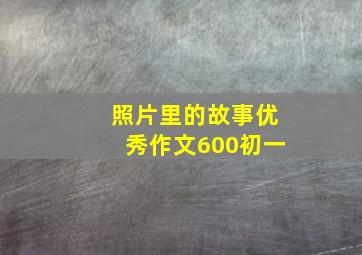 照片里的故事优秀作文600初一