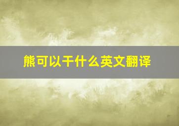 熊可以干什么英文翻译