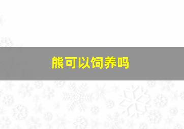 熊可以饲养吗