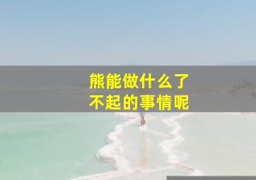 熊能做什么了不起的事情呢