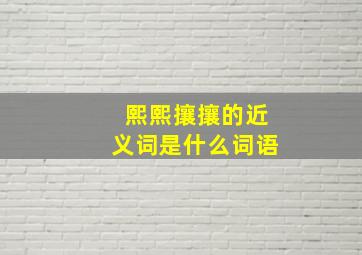 熙熙攘攘的近义词是什么词语