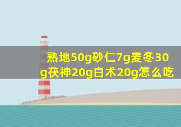 熟地50g砂仁7g麦冬30g茯神20g白术20g怎么吃