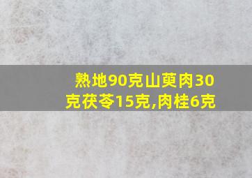 熟地90克山萸肉30克茯苓15克,肉桂6克