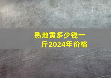 熟地黄多少钱一斤2024年价格