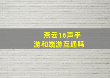 燕云16声手游和端游互通吗