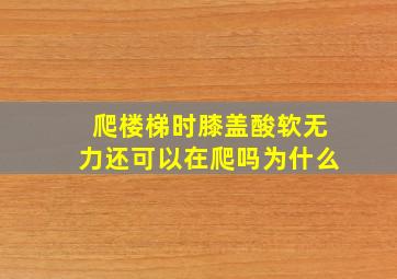 爬楼梯时膝盖酸软无力还可以在爬吗为什么