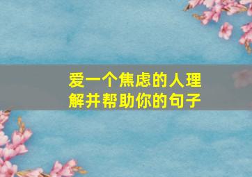 爱一个焦虑的人理解并帮助你的句子