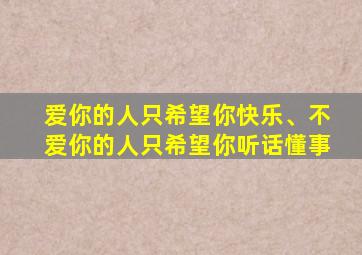 爱你的人只希望你快乐、不爱你的人只希望你听话懂事