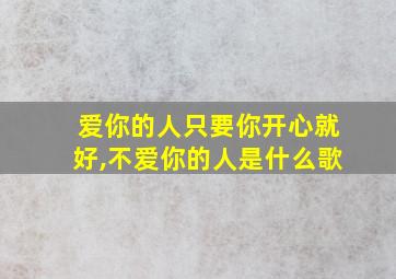 爱你的人只要你开心就好,不爱你的人是什么歌