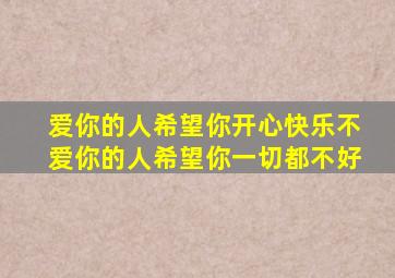 爱你的人希望你开心快乐不爱你的人希望你一切都不好