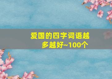 爱国的四字词语越多越好~100个