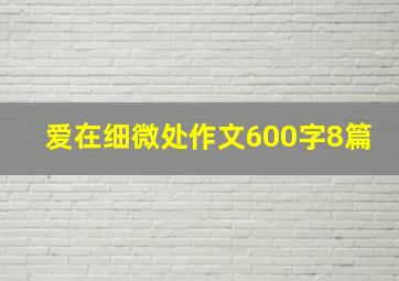 爱在细微处作文600字8篇