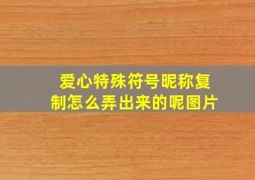 爱心特殊符号昵称复制怎么弄出来的呢图片