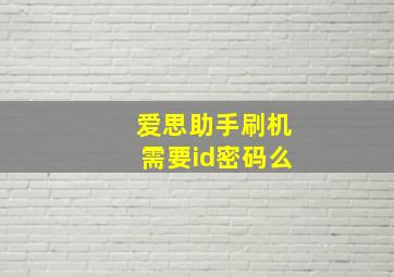 爱思助手刷机需要id密码么