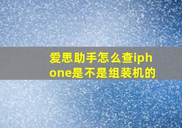 爱思助手怎么查iphone是不是组装机的