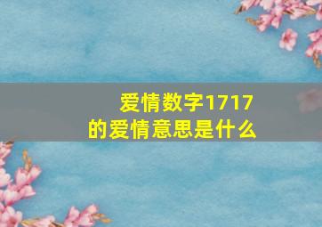 爱情数字1717的爱情意思是什么