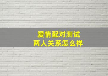 爱情配对测试两人关系怎么样