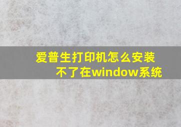 爱普生打印机怎么安装不了在window系统