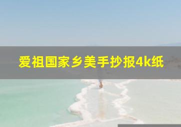 爱祖国家乡美手抄报4k纸