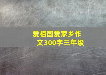 爱祖国爱家乡作文300字三年级