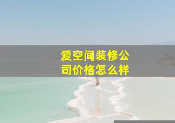 爱空间装修公司价格怎么样