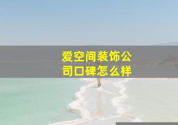 爱空间装饰公司口碑怎么样