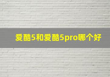 爱酷5和爱酷5pro哪个好