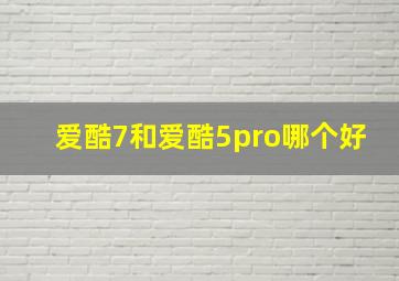 爱酷7和爱酷5pro哪个好