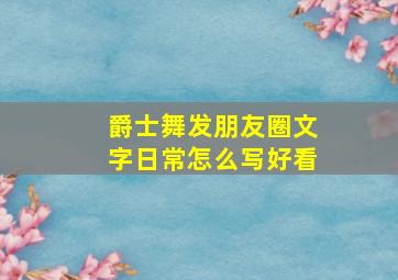 爵士舞发朋友圈文字日常怎么写好看