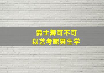 爵士舞可不可以艺考呢男生学