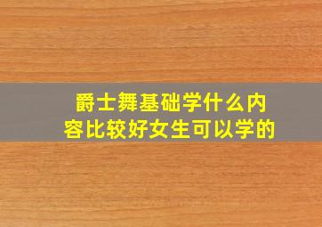 爵士舞基础学什么内容比较好女生可以学的