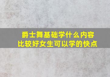 爵士舞基础学什么内容比较好女生可以学的快点