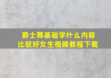 爵士舞基础学什么内容比较好女生视频教程下载