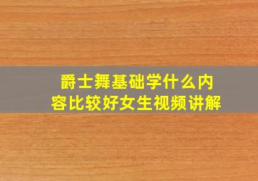 爵士舞基础学什么内容比较好女生视频讲解