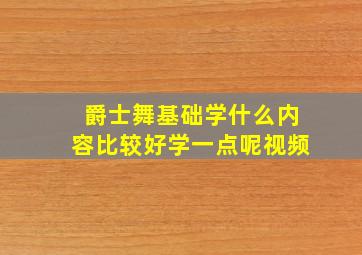 爵士舞基础学什么内容比较好学一点呢视频